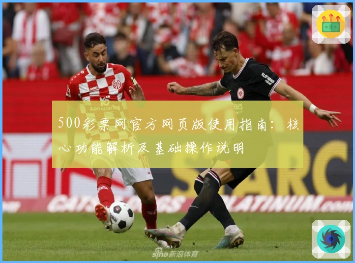 500彩票网官方网页版使用指南：核心功能解析及基础操作说明