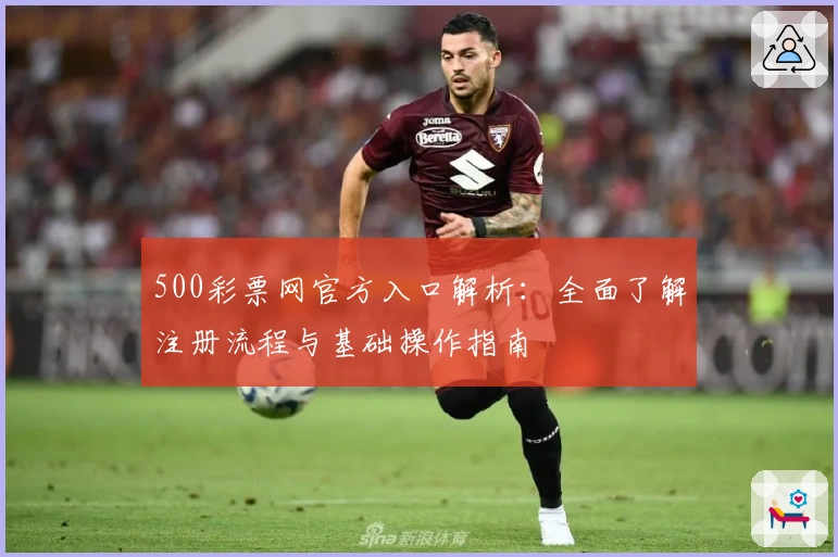 500彩票网官方入口解析：全面了解注册流程与基础操作指南