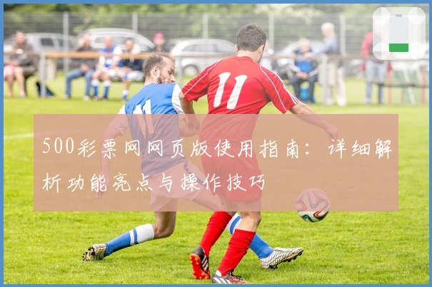 500彩票网网页版使用指南：详细解析功能亮点与操作技巧
