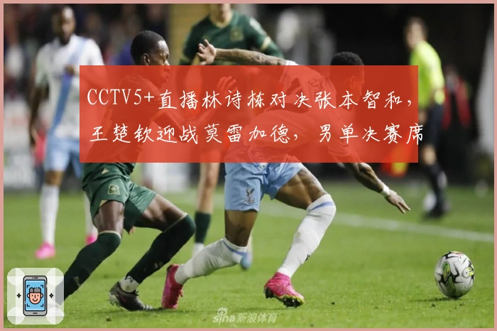 CCTV5+直播林诗栋对决张本智和，王楚钦迎战莫雷加德，男单决赛席位争夺战