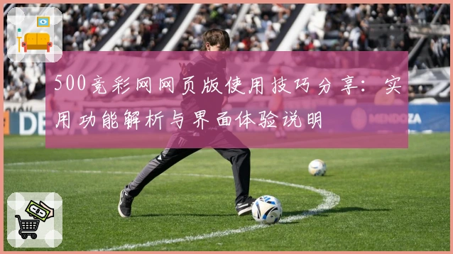 500竞彩网网页版使用技巧分享：实用功能解析与界面体验说明