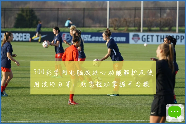 500彩票网电脑版核心功能解析及使用技巧分享,助您轻松掌握平台操作技巧