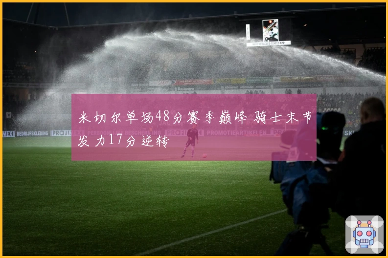 米切尔单场48分赛季巅峰 骑士末节发力17分逆转