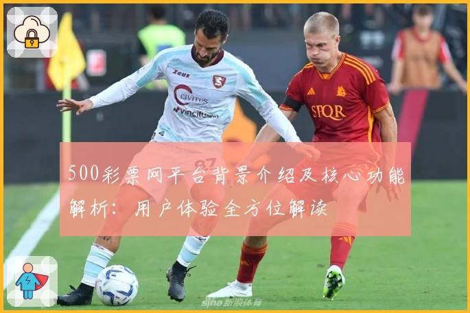 500彩票网平台背景介绍及核心功能解析：用户体验全方位解读