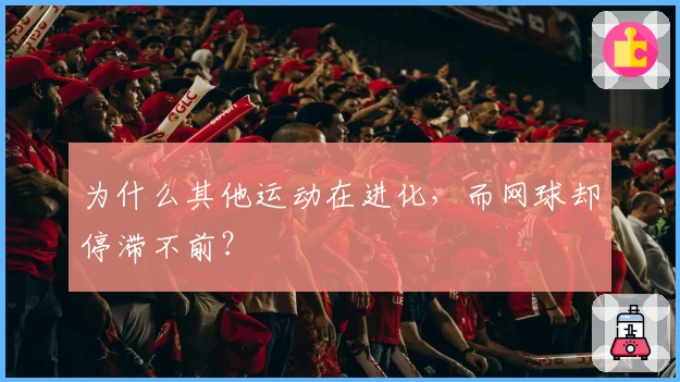为什么其他运动在进化，而网球却停滞不前？