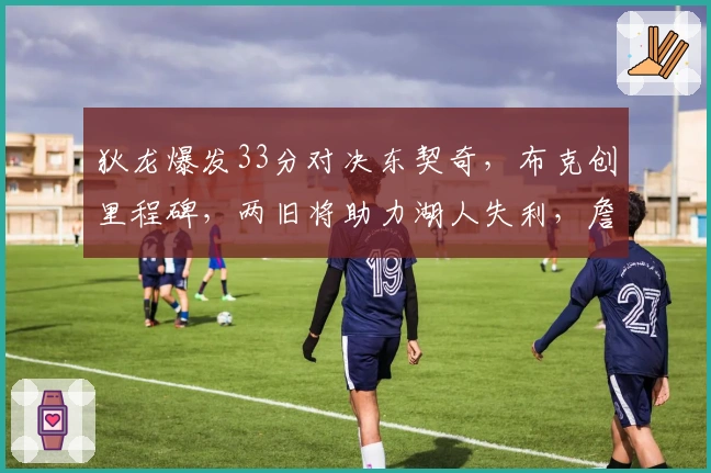 狄龙爆发33分对决东契奇，布克创里程碑，两旧将助力湖人失利，詹姆斯仅得10分