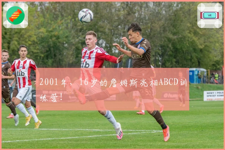 2001年，16岁的詹姆斯亮相ABCD训练营！