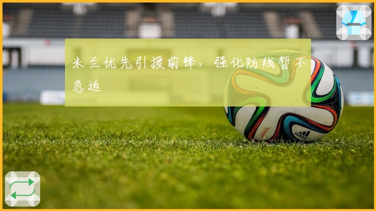 米兰优先引援前锋，强化防线暂不急迫