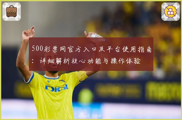 500彩票网官方入口及平台使用指南：详细解析核心功能与操作体验