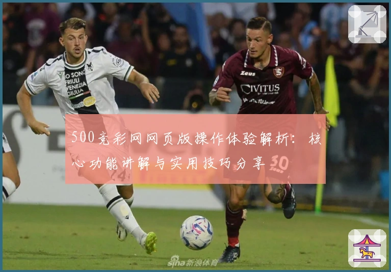 500竞彩网网页版操作体验解析：核心功能讲解与实用技巧分享