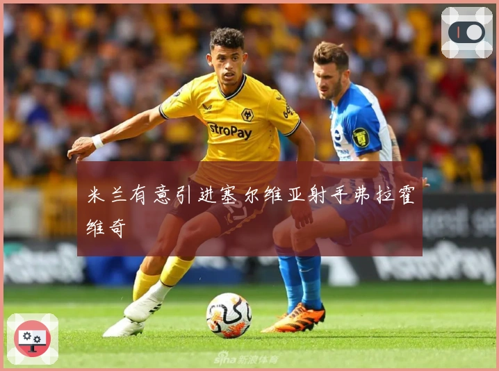 米兰有意引进塞尔维亚射手弗拉霍维奇