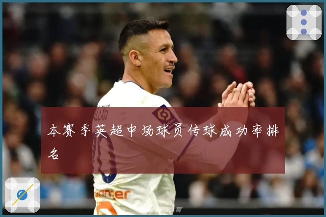 本赛季英超中场球员传球成功率排名