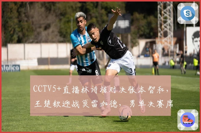 CCTV5+直播林诗栋对决张本智和，王楚钦迎战莫雷加德，男单决赛席位争夺战