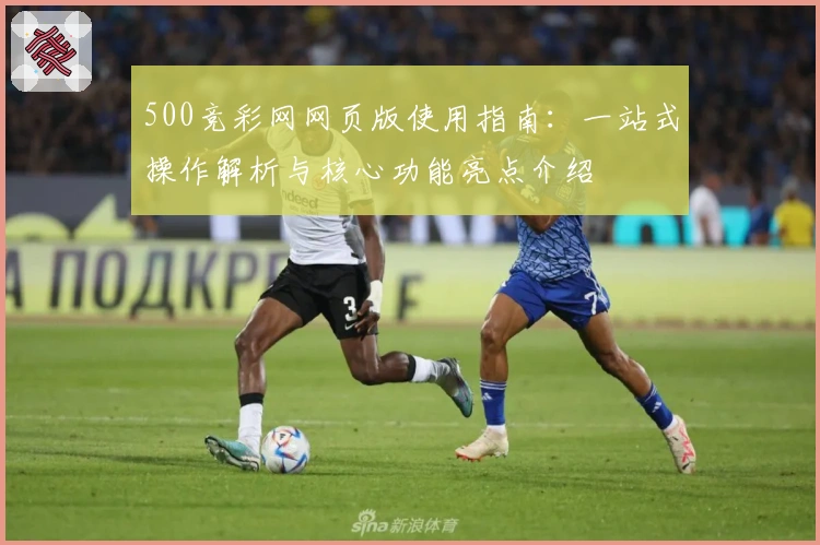 500竞彩网网页版使用指南：一站式操作解析与核心功能亮点介绍