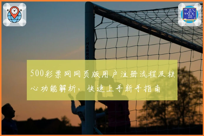 500彩票网网页版用户注册流程及核心功能解析，快速上手新手指南
