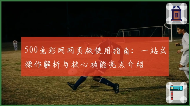 500竞彩网网页版使用指南：一站式操作解析与核心功能亮点介绍